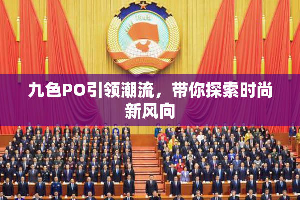 九色PO引领潮流，带你探索时尚新风向