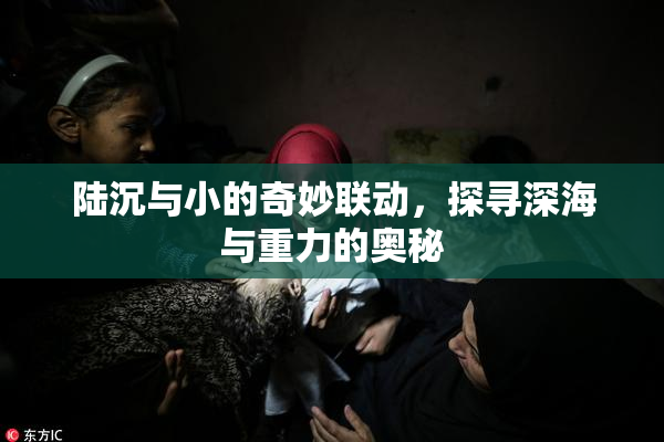陆沉与小的奇妙联动，探寻深海与重力的奥秘