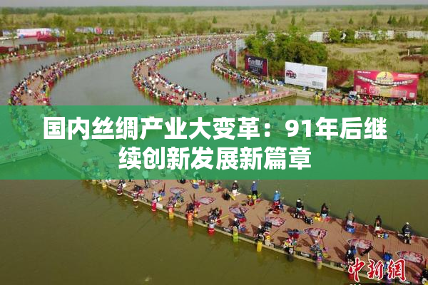 国内丝绸产业大变革：91年后继续创新发展新篇章