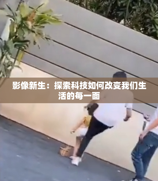 影像新生：探索科技如何改变我们生活的每一面