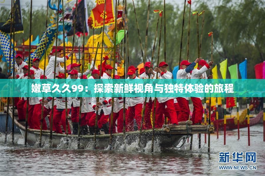 嫩草久久99：探索新鲜视角与独特体验的旅程