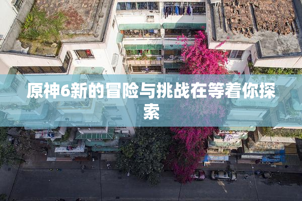 原神6新的冒险与挑战在等着你探索