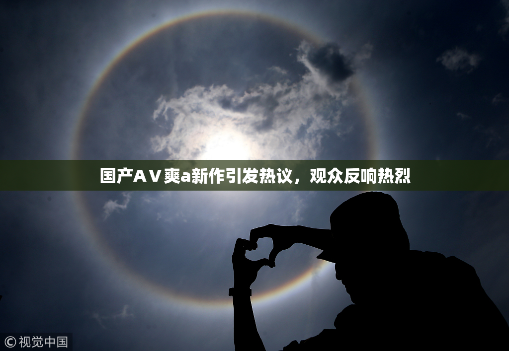 国产AⅤ爽a新作引发热议，观众反响热烈