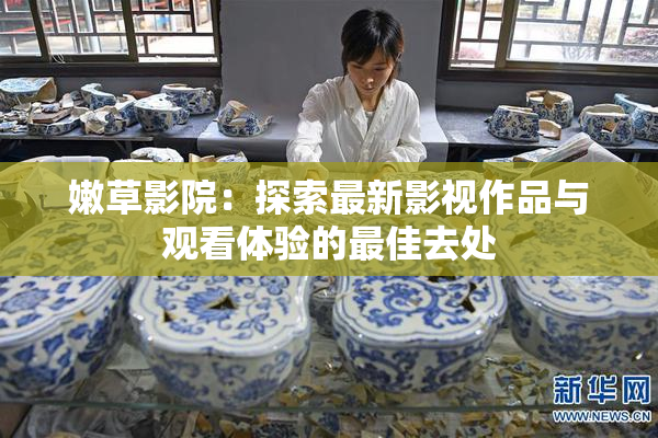 嫩草影院：探索最新影视作品与观看体验的最佳去处