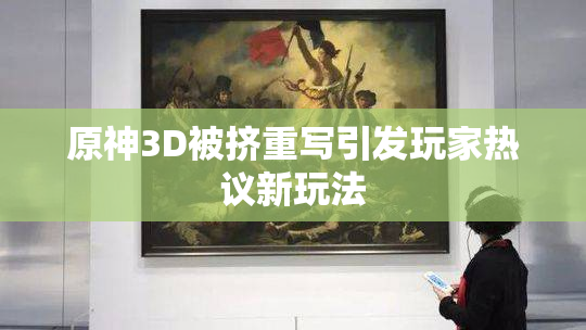 原神3D被挤重写引发玩家热议新玩法