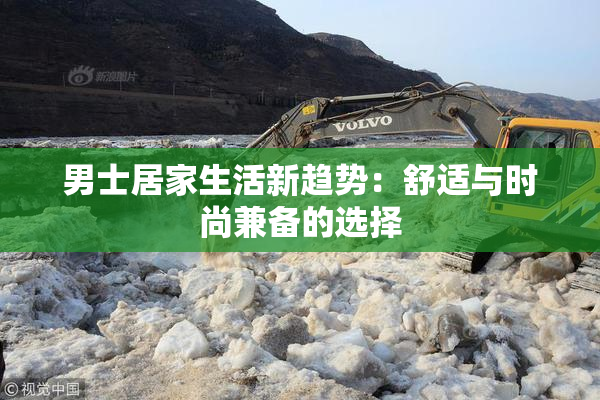男士居家生活新趋势：舒适与时尚兼备的选择