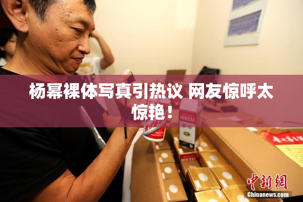 杨幂裸体写真引热议 网友惊呼太惊艳！