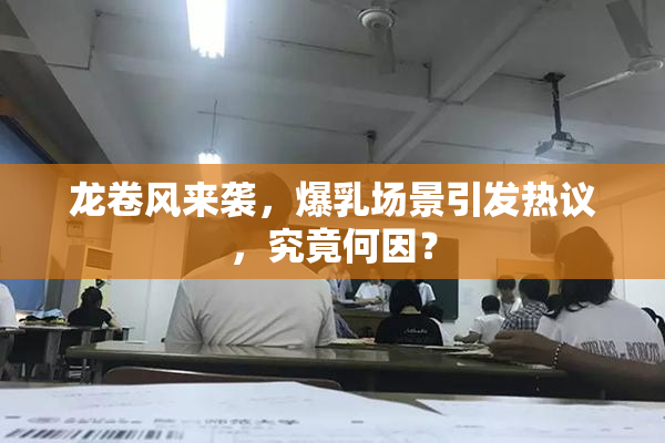 龙卷风来袭，爆乳场景引发热议，究竟何因？