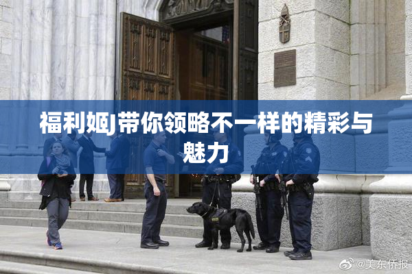 福利姬J带你领略不一样的精彩与魅力