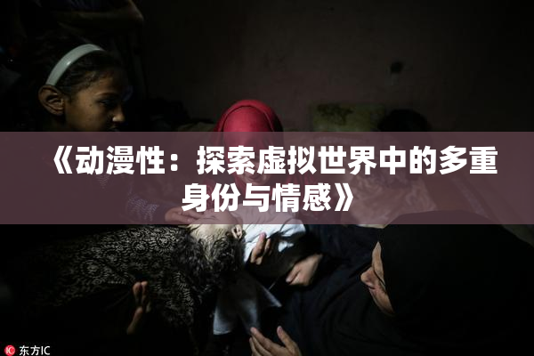 《动漫性：探索虚拟世界中的多重身份与情感》