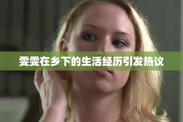雯雯在乡下的生活经历引发热议