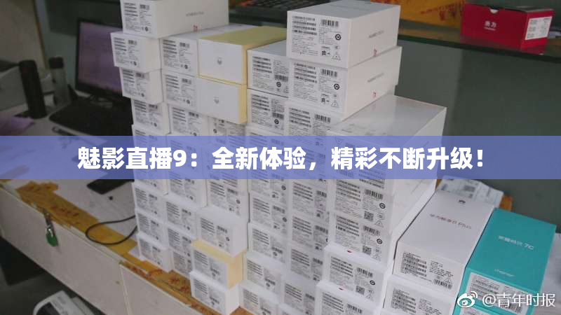 魅影直播9：全新体验，精彩不断升级！