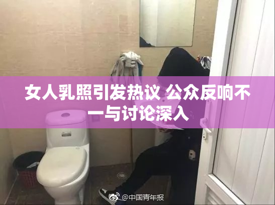 女人乳照引发热议 公众反响不一与讨论深入