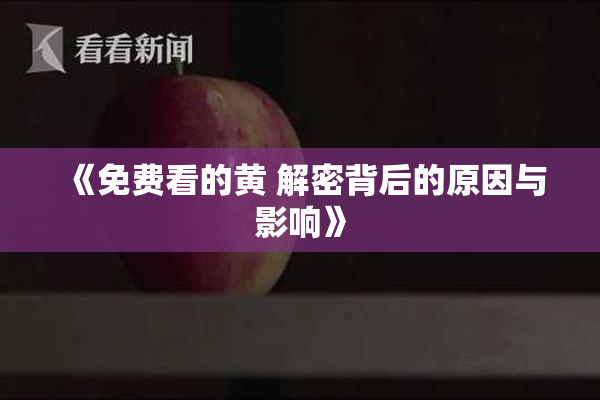 《免费看的黄 解密背后的原因与影响》