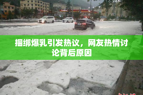 捆绑爆乳引发热议，网友热情讨论背后原因