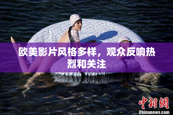欧美影片风格多样，观众反响热烈和关注