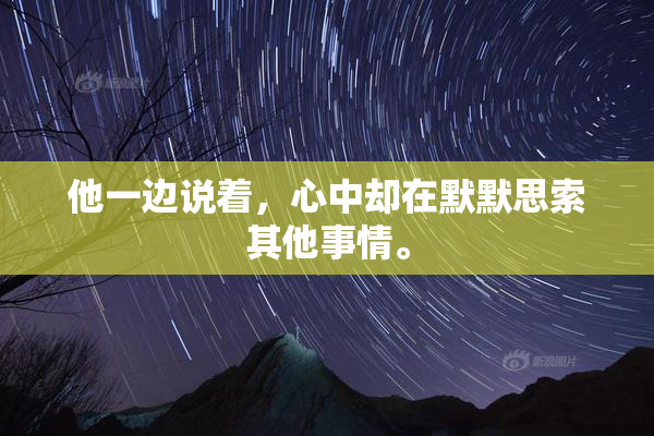 他一边说着，心中却在默默思索其他事情。