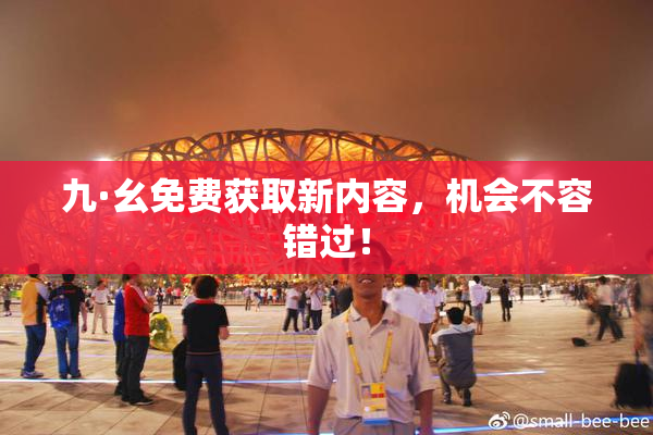 九·幺免费获取新内容，机会不容错过！