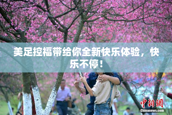 美足控福带给你全新快乐体验，快乐不停！