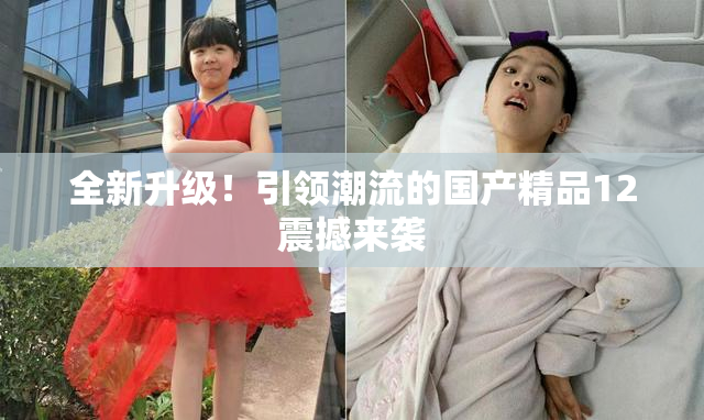 全新升级！引领潮流的国产精品12震撼来袭