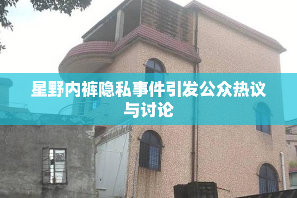 星野内裤隐私事件引发公众热议与讨论