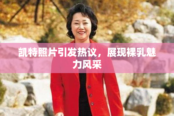 凯特照片引发热议，展现裸乳魅力风采