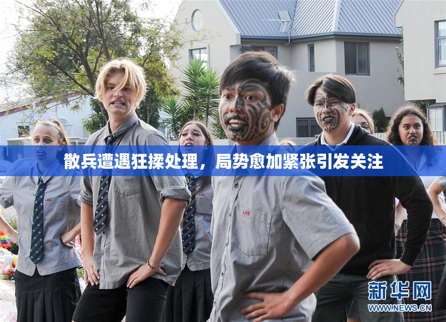散兵遭遇狂揉处理，局势愈加紧张引发关注