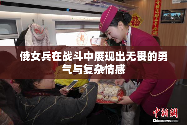 俄女兵在战斗中展现出无畏的勇气与复杂情感