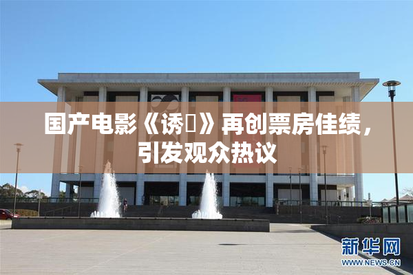 国产电影《诱奷》再创票房佳绩，引发观众热议