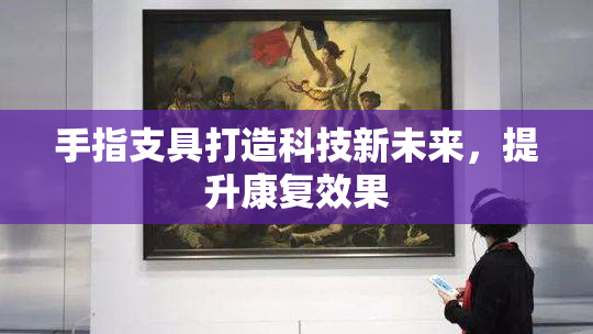 手指支具打造科技新未来，提升康复效果