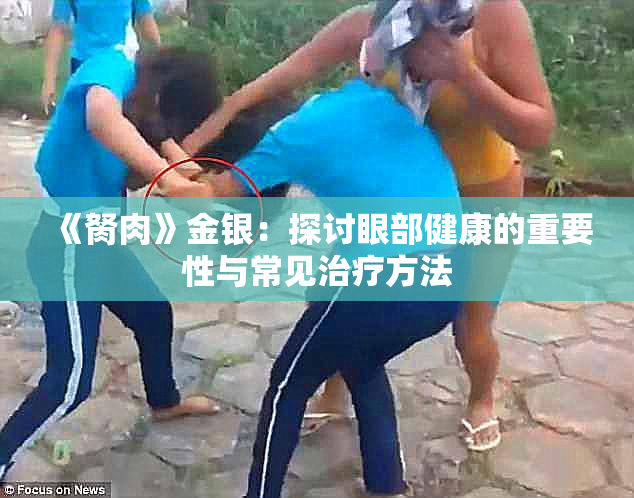 《胬肉》金银：探讨眼部健康的重要性与常见治疗方法