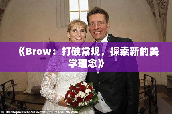 《Brow：打破常规，探索新的美学理念》