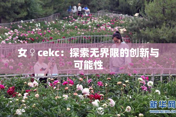 女♀cekc：探索无界限的创新与可能性
