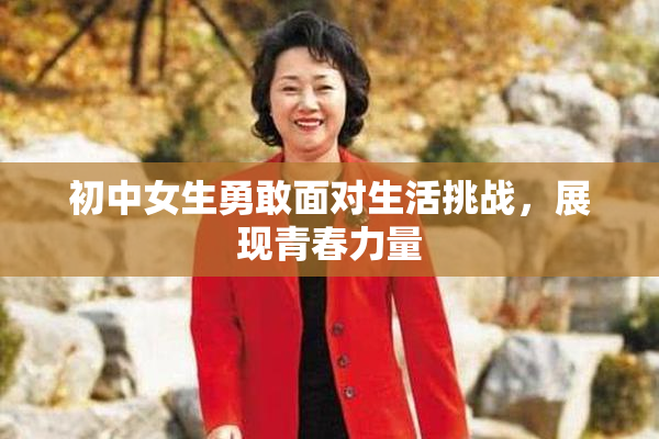 初中女生勇敢面对生活挑战，展现青春力量
