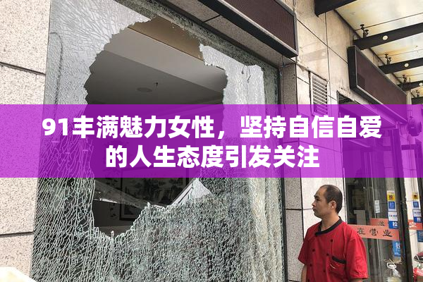 91丰满魅力女性，坚持自信自爱的人生态度引发关注
