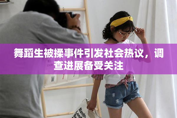 舞蹈生被揉事件引发社会热议，调查进展备受关注