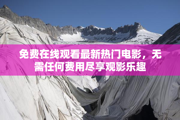 免费在线观看最新热门电影，无需任何费用尽享观影乐趣