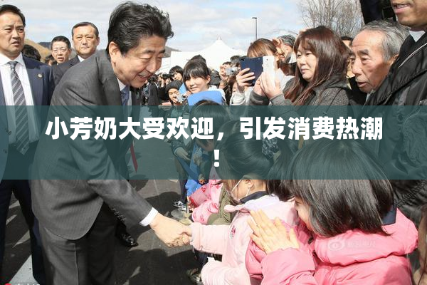 小芳奶大受欢迎，引发消费热潮！