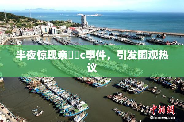 半夜惊现亲妺妺c事件，引发围观热议