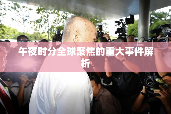 午夜时分全球聚焦的重大事件解析