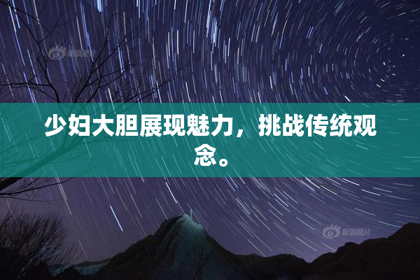 少妇大胆展现魅力，挑战传统观念。