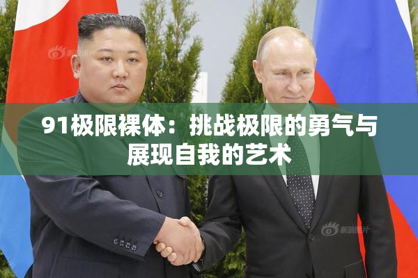 91极限裸体：挑战极限的勇气与展现自我的艺术