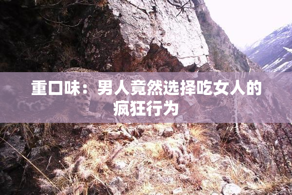 重口味：男人竟然选择吃女人的疯狂行为