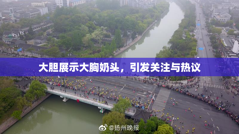 大胆展示大胸奶头，引发关注与热议