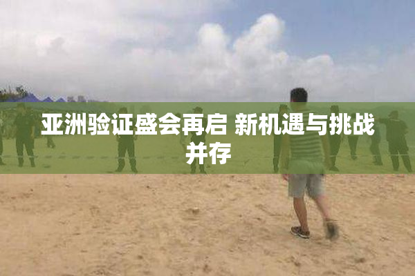 亚洲验证盛会再启 新机遇与挑战并存