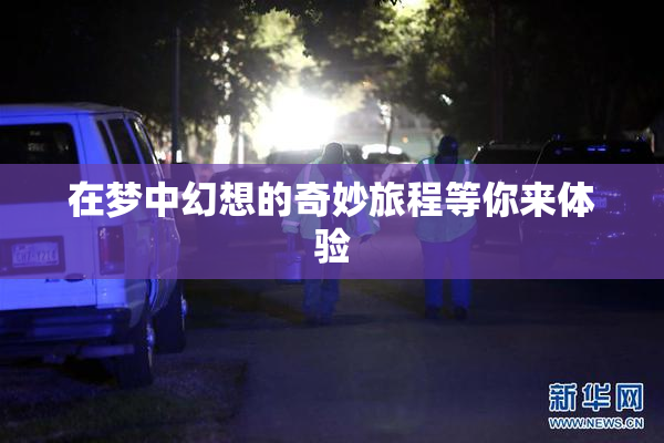 在梦中幻想的奇妙旅程等你来体验