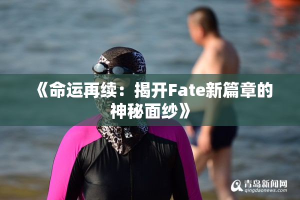 《命运再续：揭开Fate新篇章的神秘面纱》