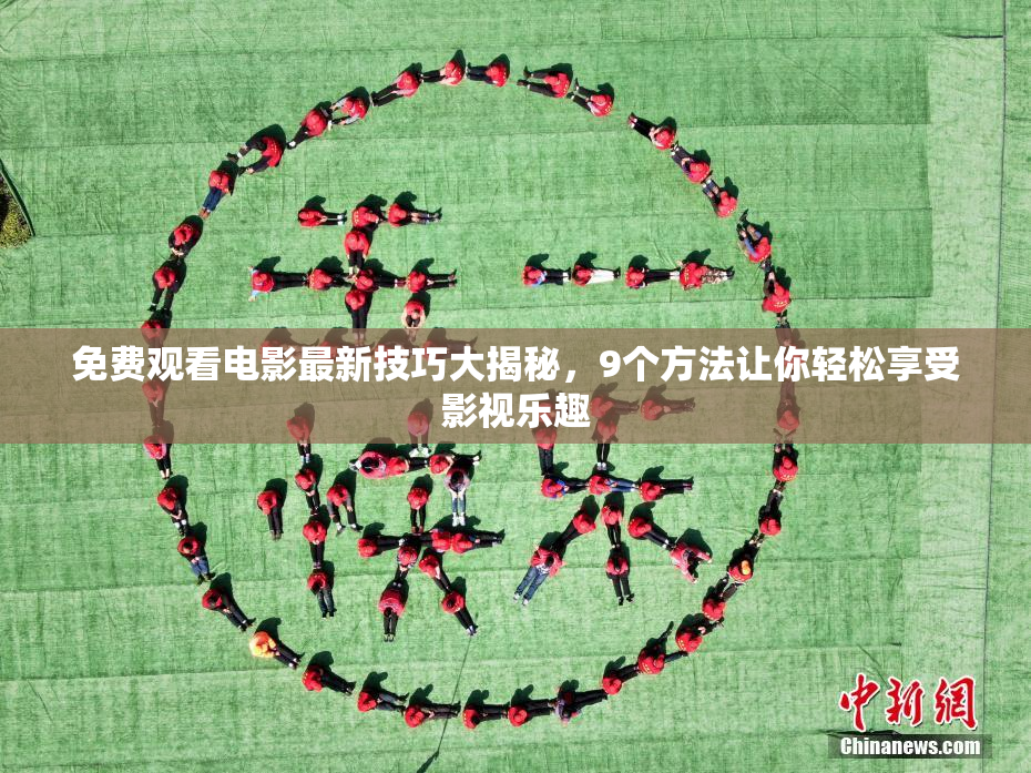 免费观看电影最新技巧大揭秘，9个方法让你轻松享受影视乐趣