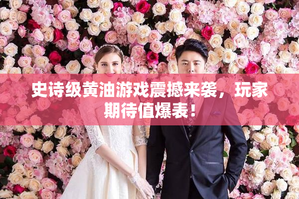 史诗级黄油游戏震撼来袭，玩家期待值爆表！
