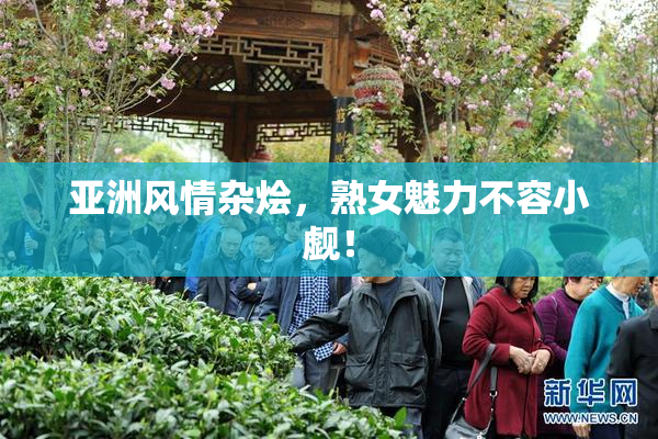 亚洲风情杂烩，熟女魅力不容小觑！